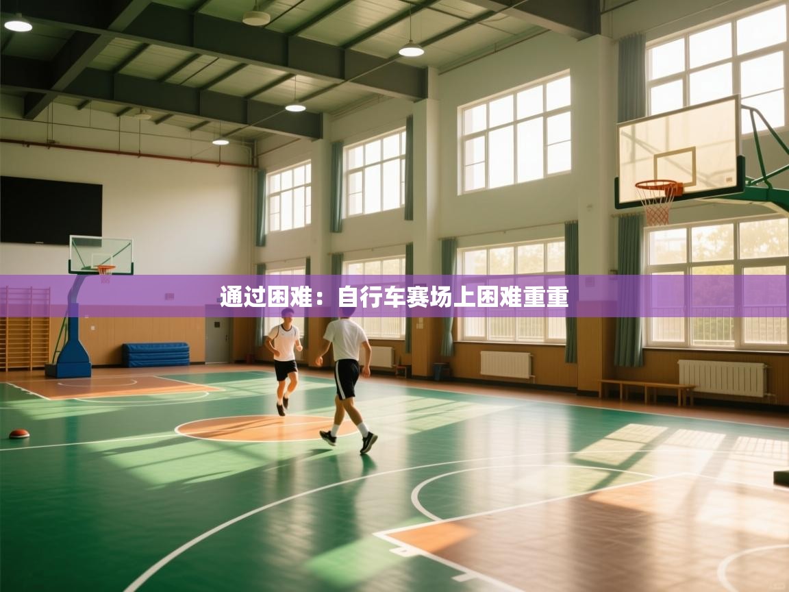 通过困难:自行车赛场上困难重重 第2张