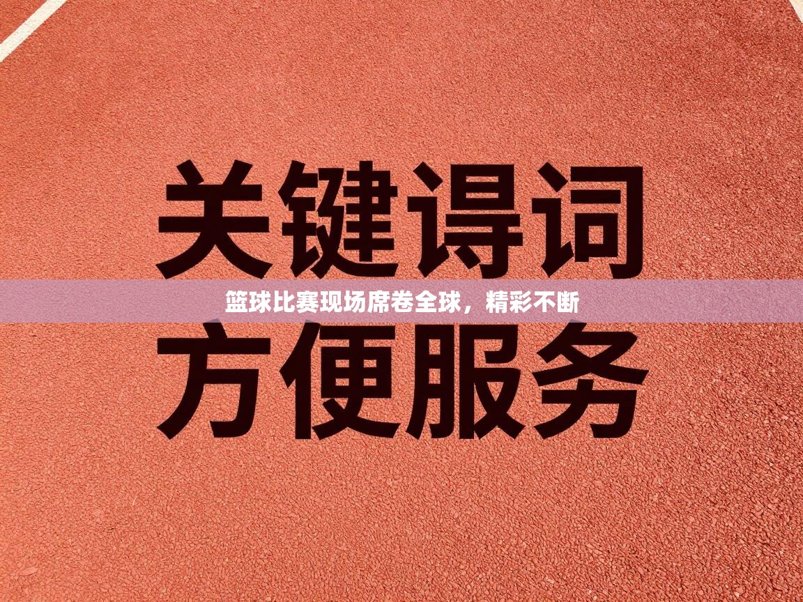 篮球比赛现场席卷全球,精彩不断 第2张