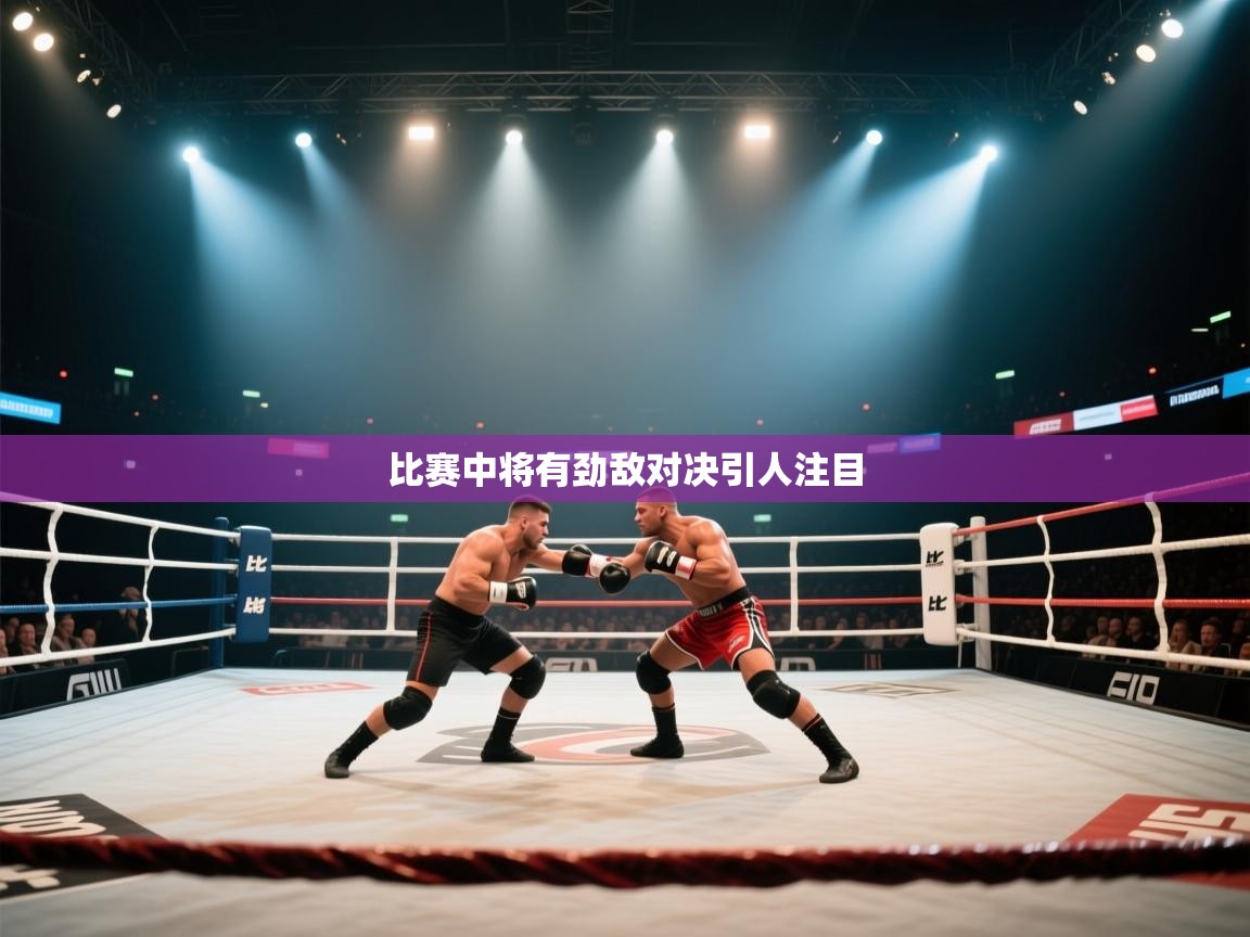 比赛中将有劲敌对决引人注目 第2张